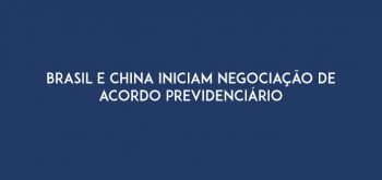 Brasil e China iniciam negociação de acordo previdenciário
